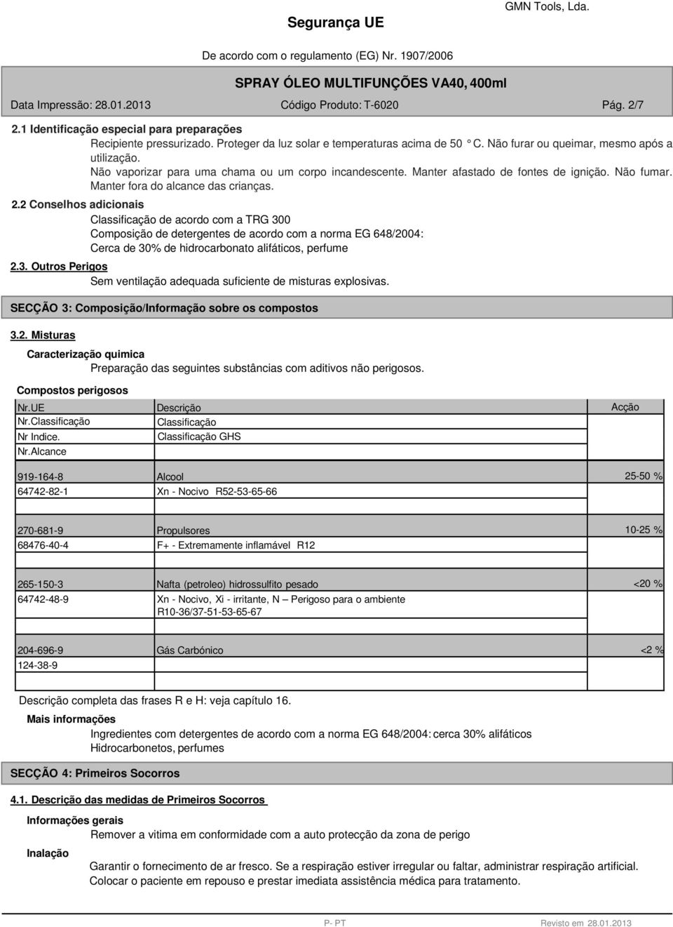 2 Conselhos adicionais Classificação de acordo com a TRG 300 Composição de detergentes de acordo com a norma EG 648/2004: Cerca de 30% de hidrocarbonato alifáticos, perfume 2.3. Outros Perigos Sem ventilação adequada suficiente de misturas explosivas.