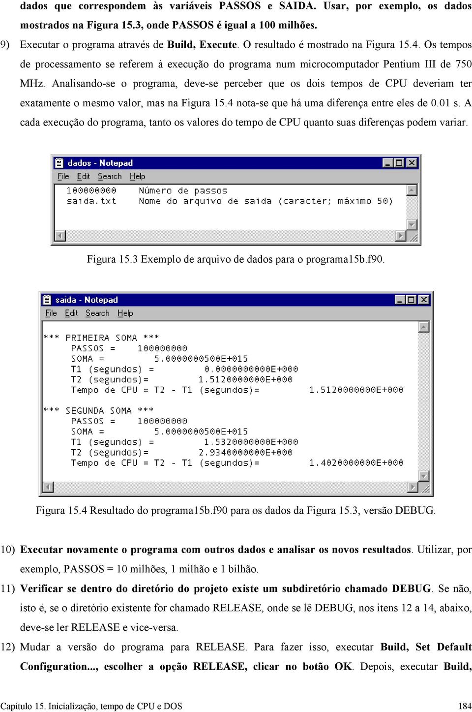 Analisando-se o programa, deve-se perceber que os dois tempos de CPU deveriam ter exatamente o mesmo valor, mas na Figura 15.4 nota-se que há uma diferença entre eles de 0.01 s.