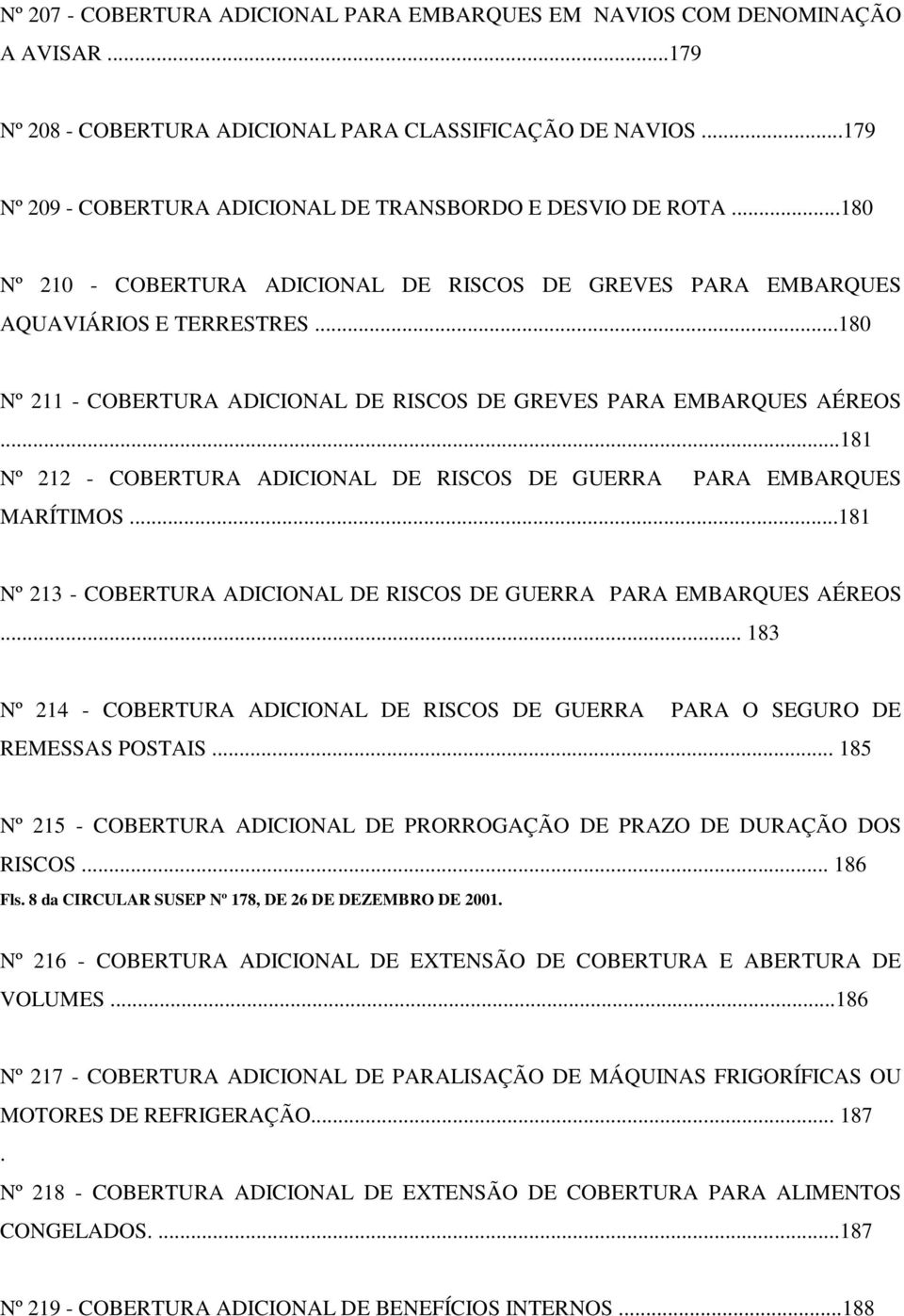 ..180 Nº 211 - COBERTURA ADICIONAL DE RISCOS DE GREVES PARA EMBARQUES AÉREOS...181 Nº 212 - COBERTURA ADICIONAL DE RISCOS DE GUERRA PARA EMBARQUES MARÍTIMOS.