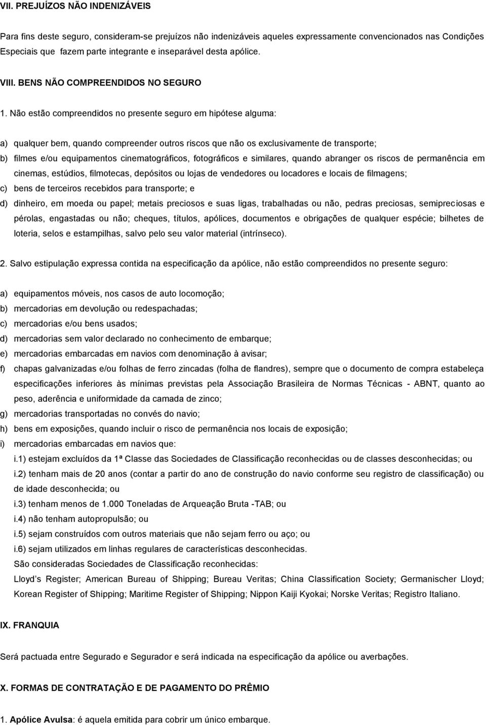 Não estão compreendidos no presente seguro em hipótese alguma: a) qualquer bem, quando compreender outros riscos que não os exclusivamente de transporte; b) filmes e/ou equipamentos cinematográficos,