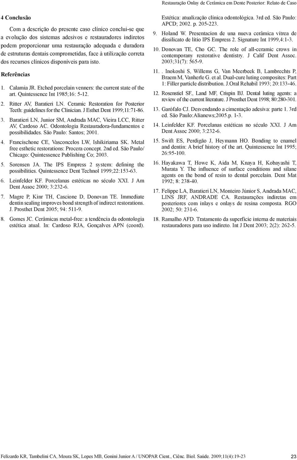 Quintessence Int 1985;16: 5-12. 2. Ritter AV, Baratieri LN. Ceramic Restoration for Posterior Teeth: guidelines for the Clinician. J Esthet Dent 1999;11:71-86. 3.