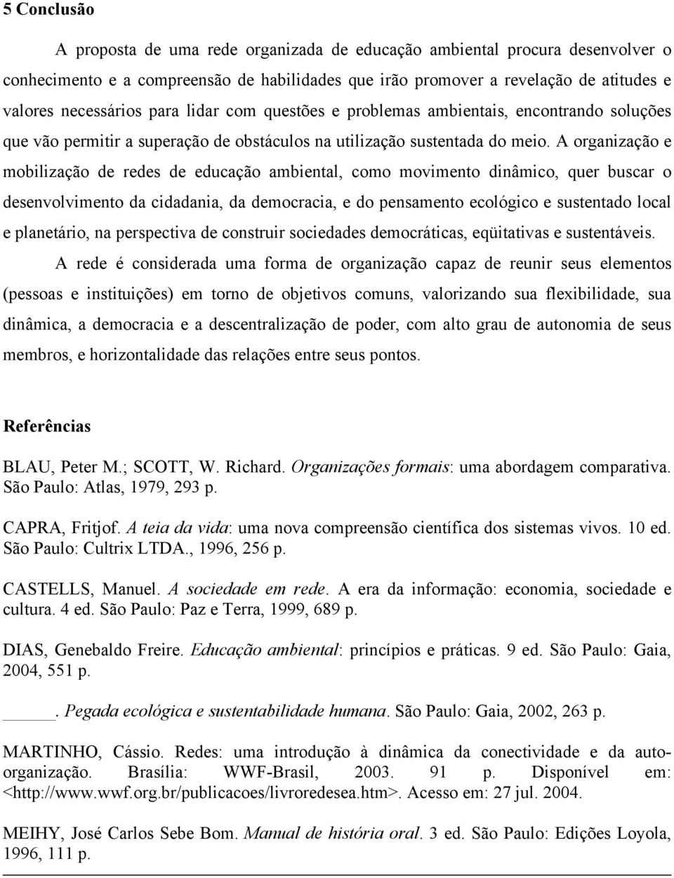 A organização e mobilização de redes de educação ambiental, como movimento dinâmico, quer buscar o desenvolvimento da cidadania, da democracia, e do pensamento ecológico e sustentado local e