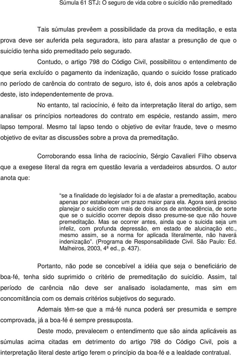 Contudo, o artigo 798 do Código Civil, possibilitou o entendimento de que seria excluído o pagamento da indenização, quando o suicido fosse praticado no período de carência do contrato de seguro,