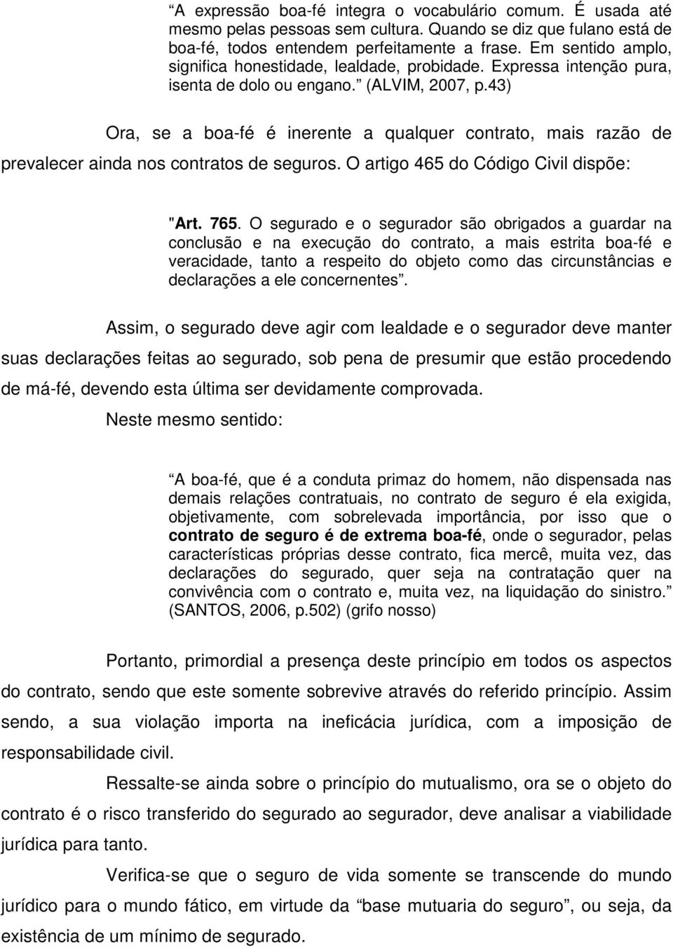 43) Ora, se a boa-fé é inerente a qualquer contrato, mais razão de prevalecer ainda nos contratos de seguros. O artigo 465 do Código Civil dispõe: "Art. 765.