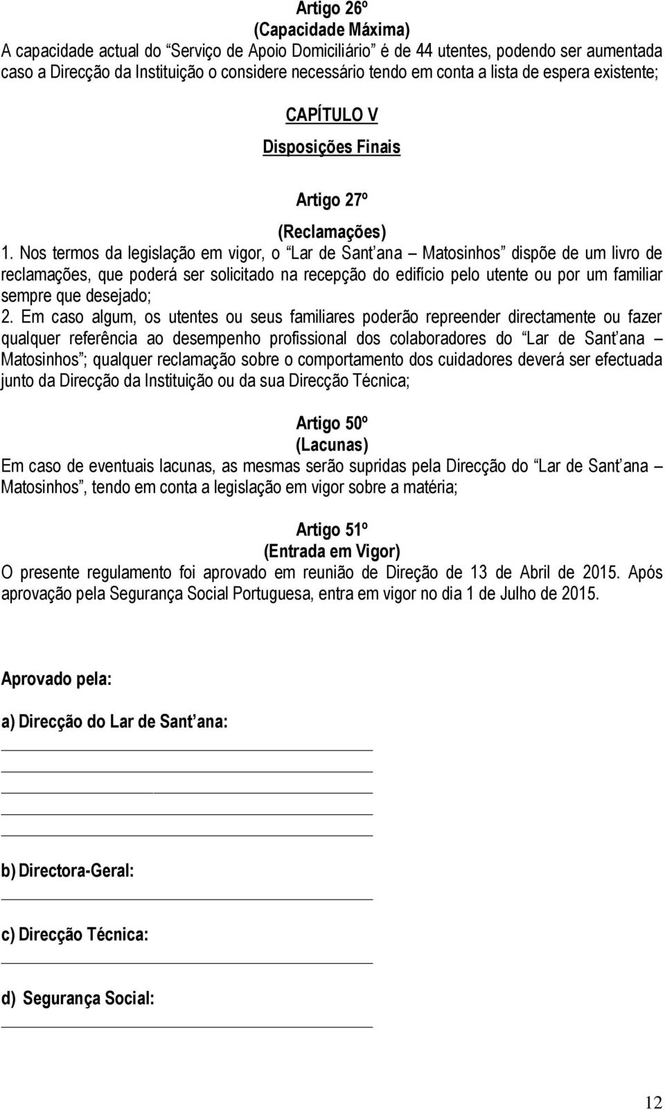 Nos termos da legislação em vigor, o Lar de Sant ana Matosinhos dispõe de um livro de reclamações, que poderá ser solicitado na recepção do edifício pelo utente ou por um familiar sempre que