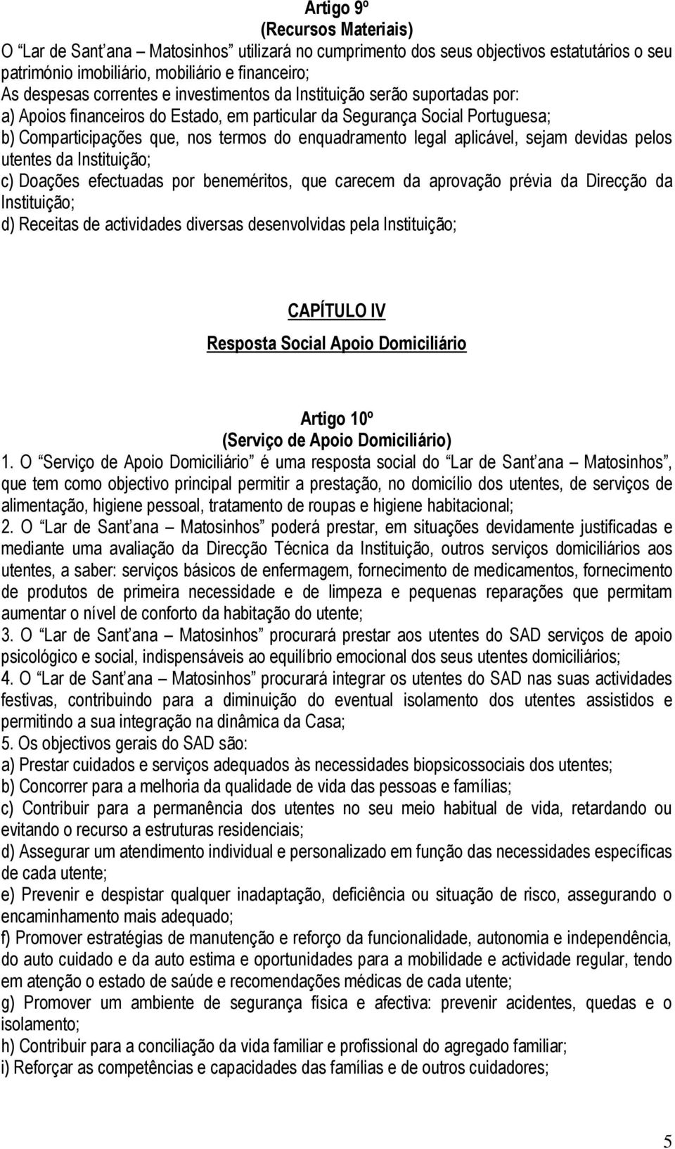 sejam devidas pelos utentes da Instituição; c) Doações efectuadas por beneméritos, que carecem da aprovação prévia da Direcção da Instituição; d) Receitas de actividades diversas desenvolvidas pela