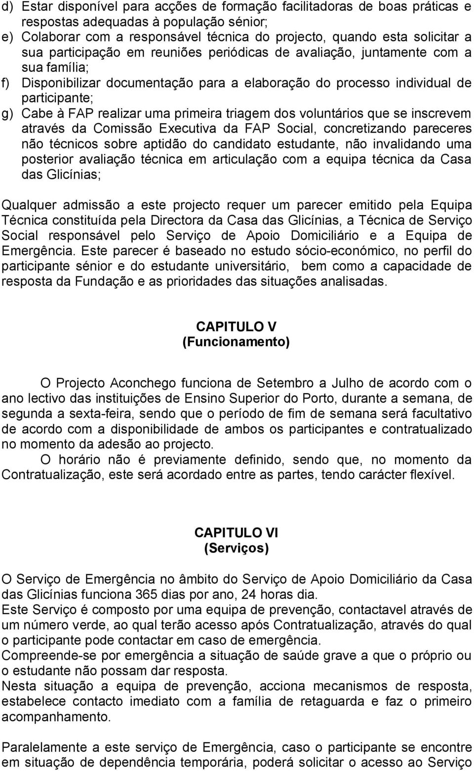 primeira triagem dos voluntários que se inscrevem através da Comissão Executiva da FAP Social, concretizando pareceres não técnicos sobre aptidão do candidato estudante, não invalidando uma posterior