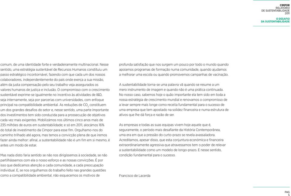 sua missão, além da justa compensação pelo seu trabalho veja assegurados os valores humanos de justiça e inclusão.