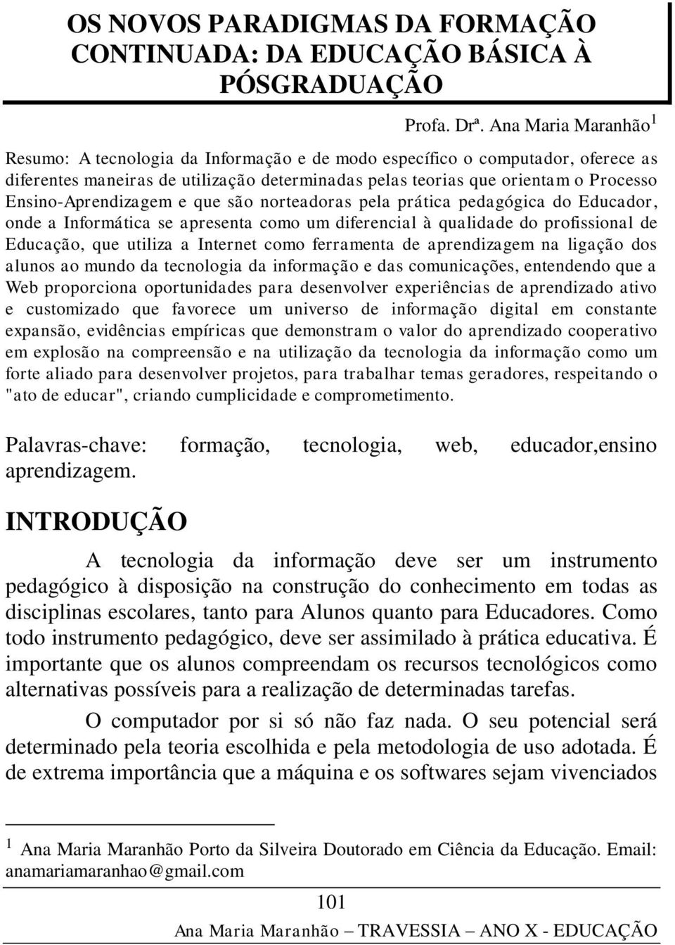 Ensino-Aprendizagem e que são norteadoras pela prática pedagógica do Educador, onde a Informática se apresenta como um diferencial à qualidade do profissional de Educação, que utiliza a Internet como