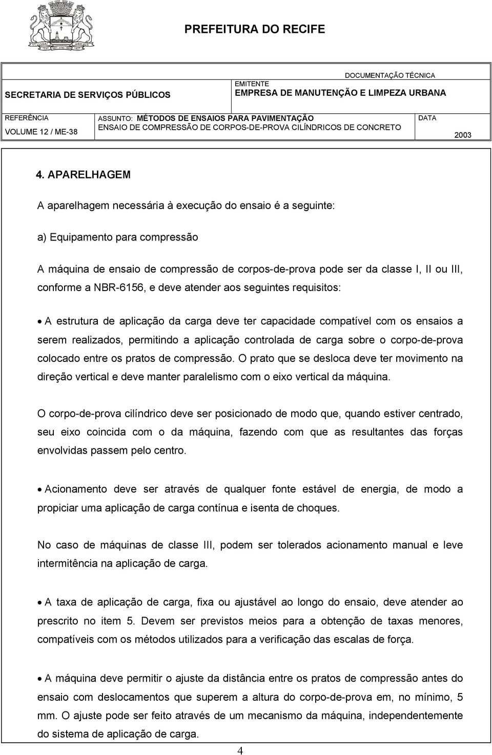 carga sobre o corpo-de-prova colocado entre os pratos de compressão. O prato que se desloca deve ter movimento na direção vertical e deve manter paralelismo com o eixo vertical da máquina.