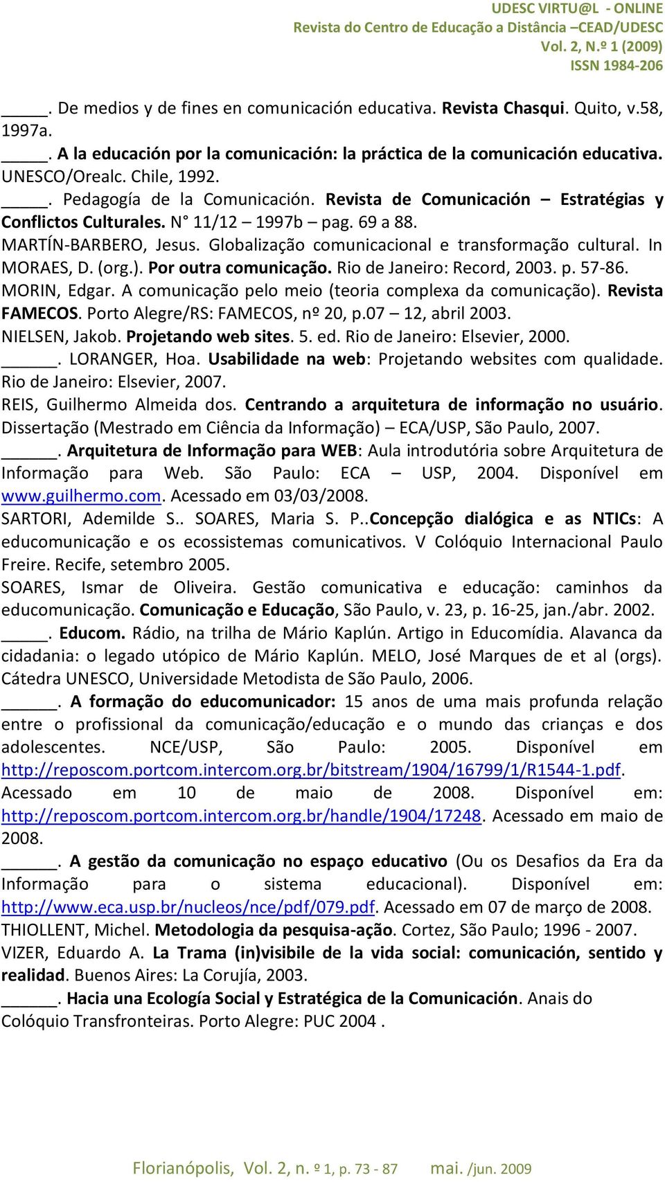 In MORAES, D. (org.). Por outra comunicação. Rio de Janeiro: Record, 2003. p. 57-86. MORIN, Edgar. A comunicação pelo meio (teoria complexa da comunicação). Revista FAMECOS.