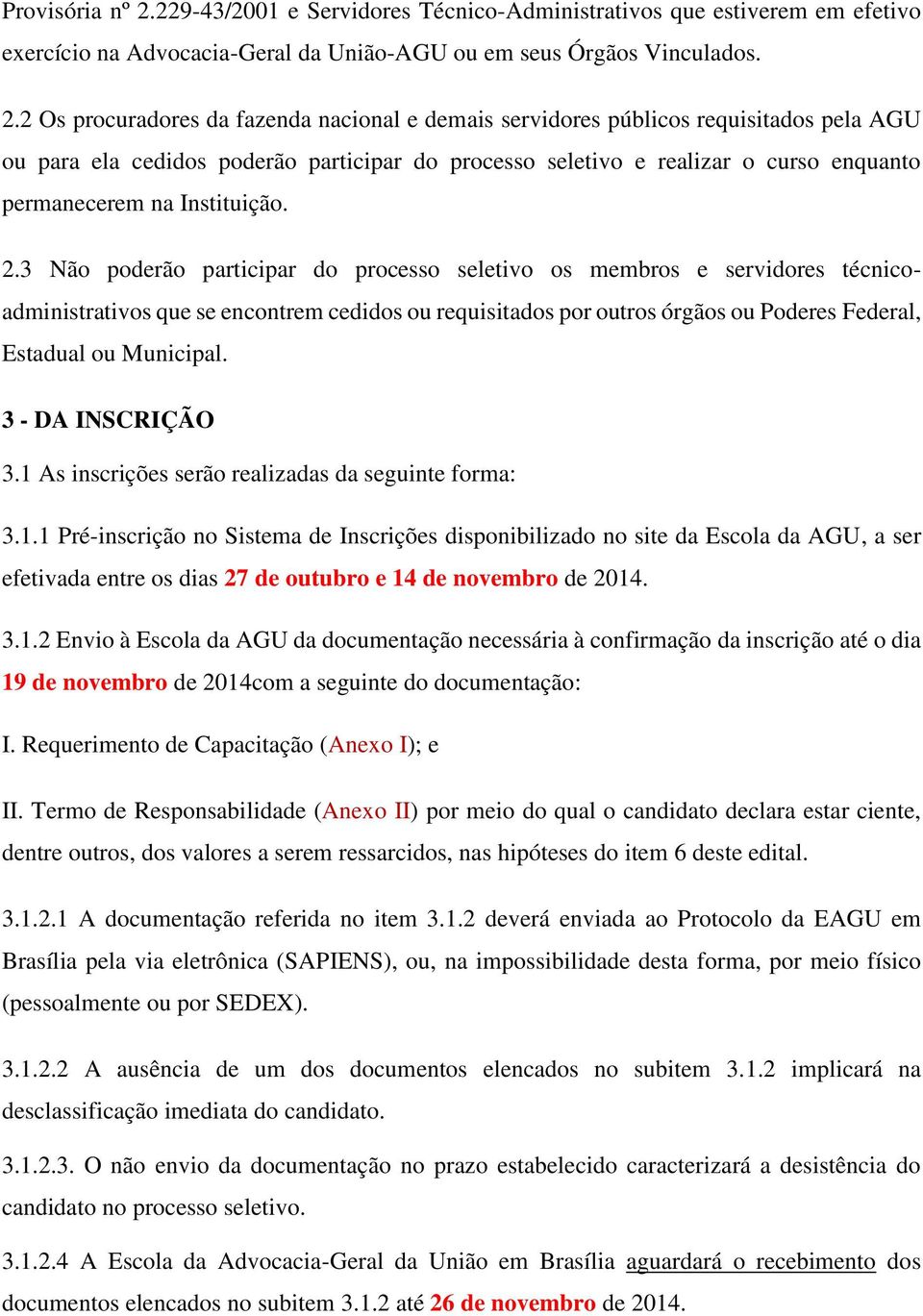 2 Os procuradores da fazenda nacional e demais servidores públicos requisitados pela AGU ou para ela cedidos poderão participar do processo seletivo e realizar o curso enquanto permanecerem na