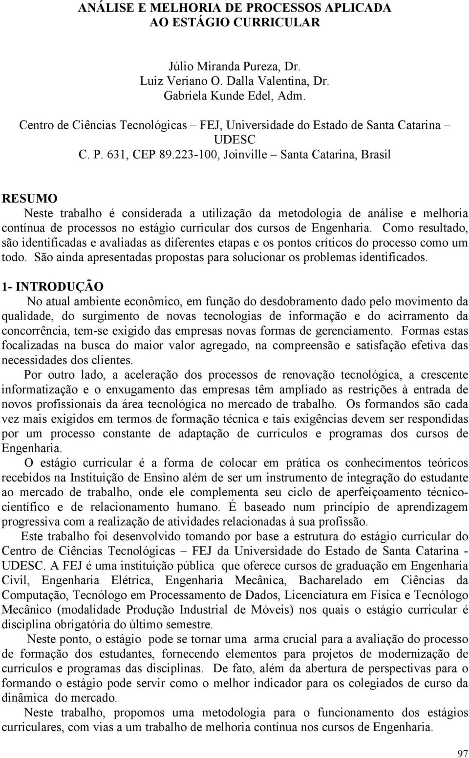 223-100, Joinville Santa Catarina, Brasil RESUMO Neste trabalho é considerada a utilização da metodologia de análise e melhoria contínua de processos no estágio curricular dos cursos de Engenharia.