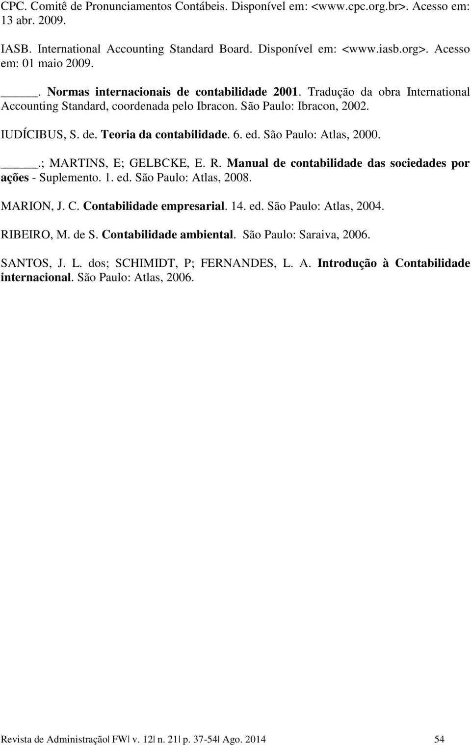 6. ed. São Paulo: Atlas, 2000..; MARTINS, E; GELBCKE, E. R. Manual de contabilidade das sociedades por ações - Suplemento. 1. ed. São Paulo: Atlas, 2008. MARION, J. C. Contabilidade empresarial. 14.