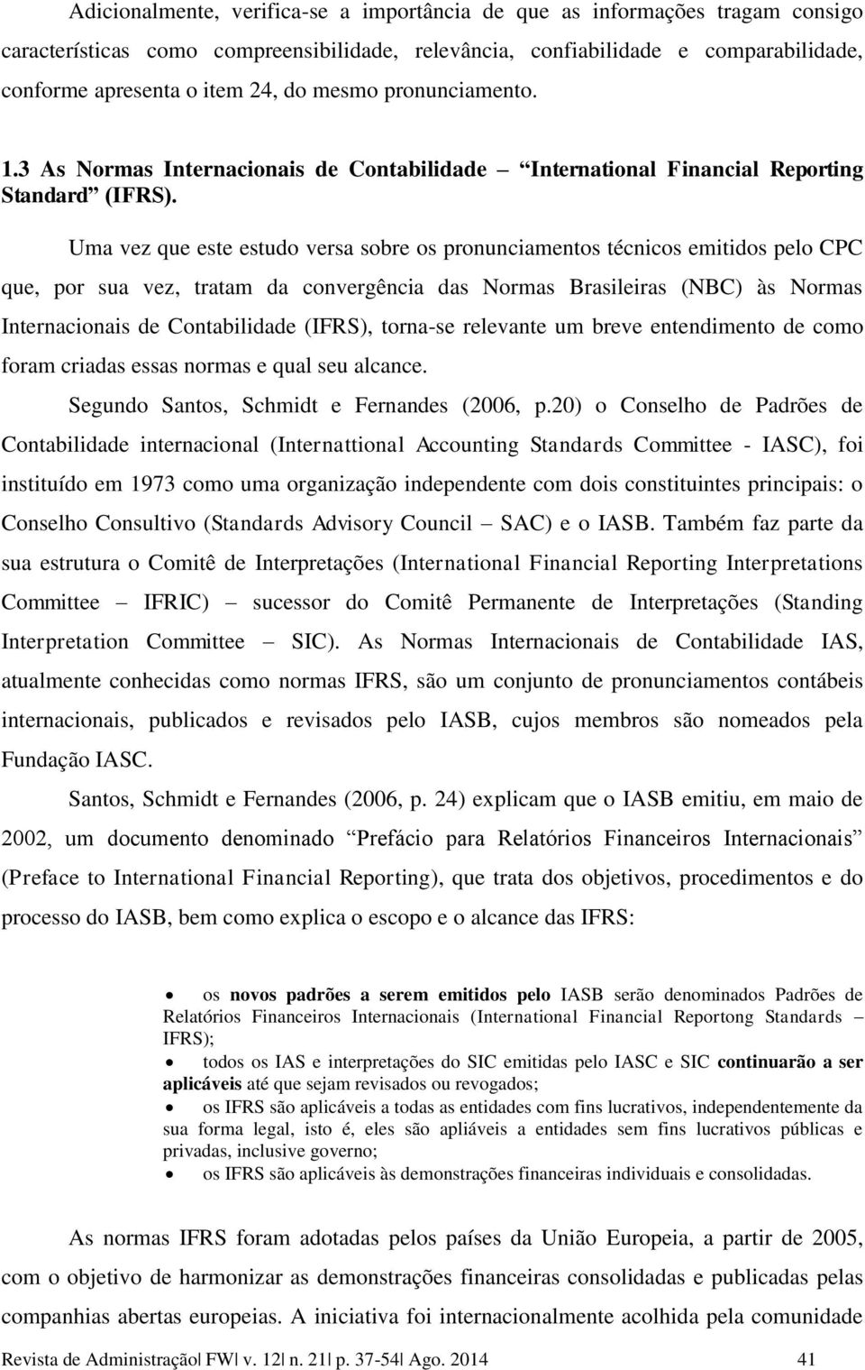 Uma vez que este estudo versa sobre os pronunciamentos técnicos emitidos pelo CPC que, por sua vez, tratam da convergência das Normas Brasileiras (NBC) às Normas Internacionais de Contabilidade