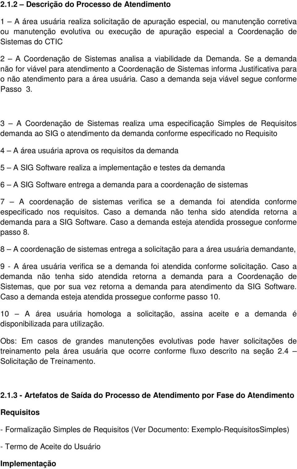 Se a demanda não for viável para atendimento a Coordenação de Sistemas informa Justificativa para o não atendimento para a área usuária. Caso a demanda seja viável segue conforme Passo 3.