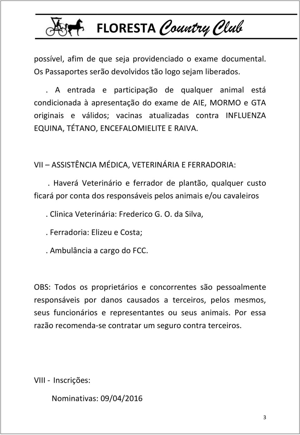 RAIVA. VII ASSISTÊNCIA MÉDICA, VETERINÁRIA E FERRADORIA:. Haverá Veterinário e ferrador de plantão, qualquer custo ficará por conta dos responsáveis pelos animais e/ou cavaleiros.