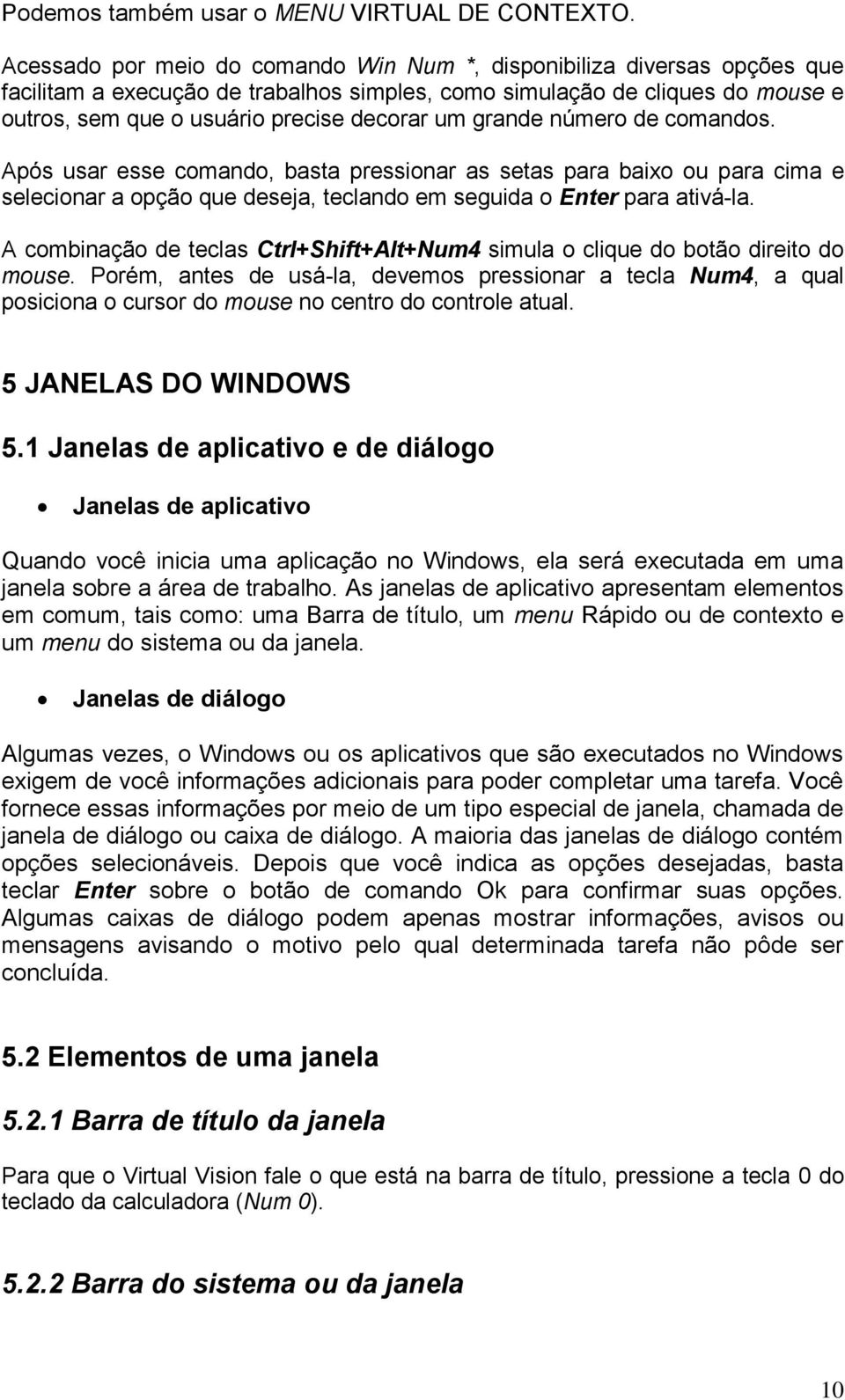 grande número de comandos. Após usar esse comando, basta pressionar as setas para baixo ou para cima e selecionar a opção que deseja, teclando em seguida o Enter para ativá-la.