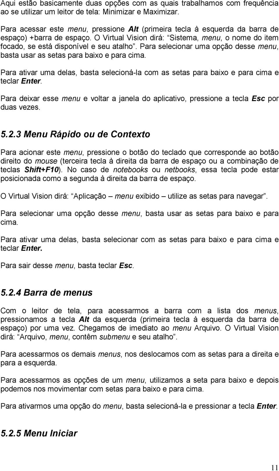 Para selecionar uma opção desse menu, basta usar as setas para baixo e para cima. Para ativar uma delas, basta selecioná-la com as setas para baixo e para cima e teclar Enter.