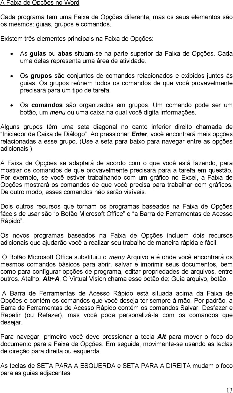 Os grupos são conjuntos de comandos relacionados e exibidos juntos às guias. Os grupos reúnem todos os comandos de que você provavelmente precisará para um tipo de tarefa.