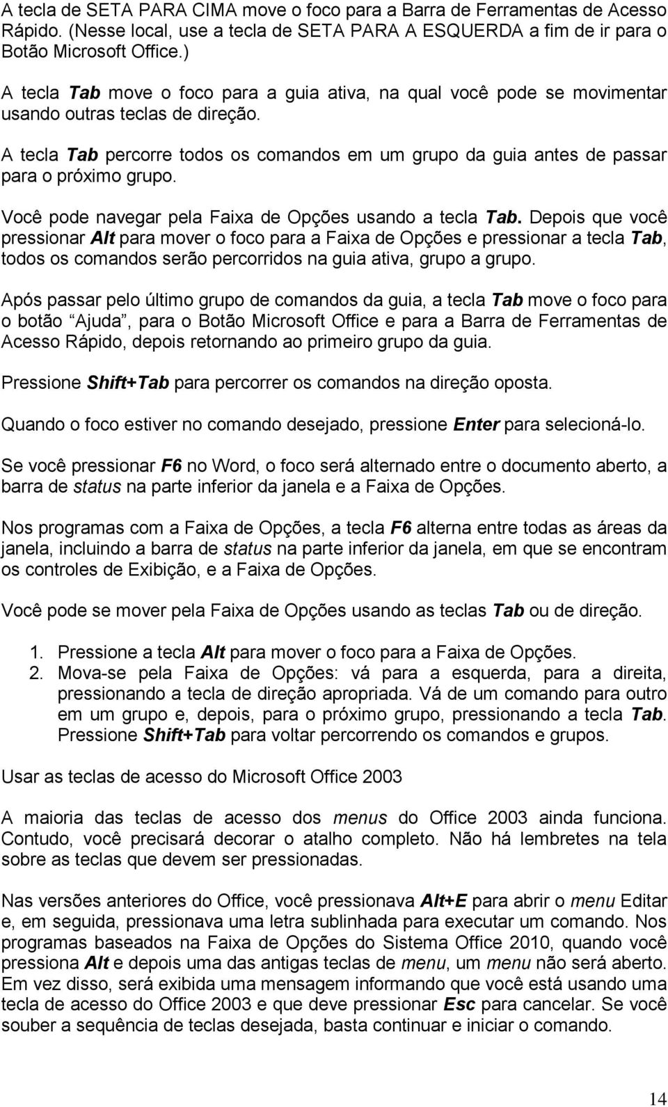 A tecla Tab percorre todos os comandos em um grupo da guia antes de passar para o próximo grupo. Você pode navegar pela Faixa de Opções usando a tecla Tab.