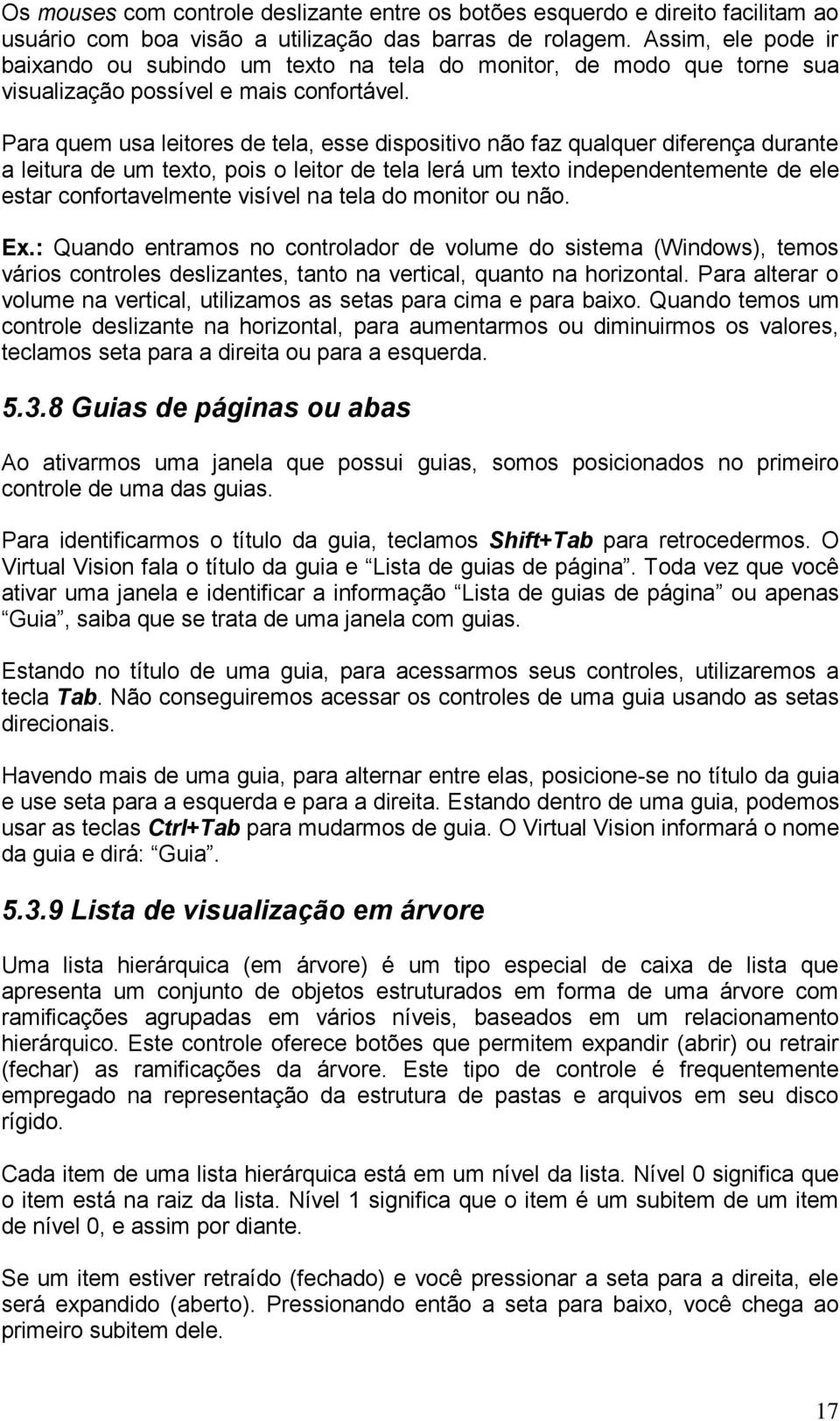 Para quem usa leitores de tela, esse dispositivo não faz qualquer diferença durante a leitura de um texto, pois o leitor de tela lerá um texto independentemente de ele estar confortavelmente visível