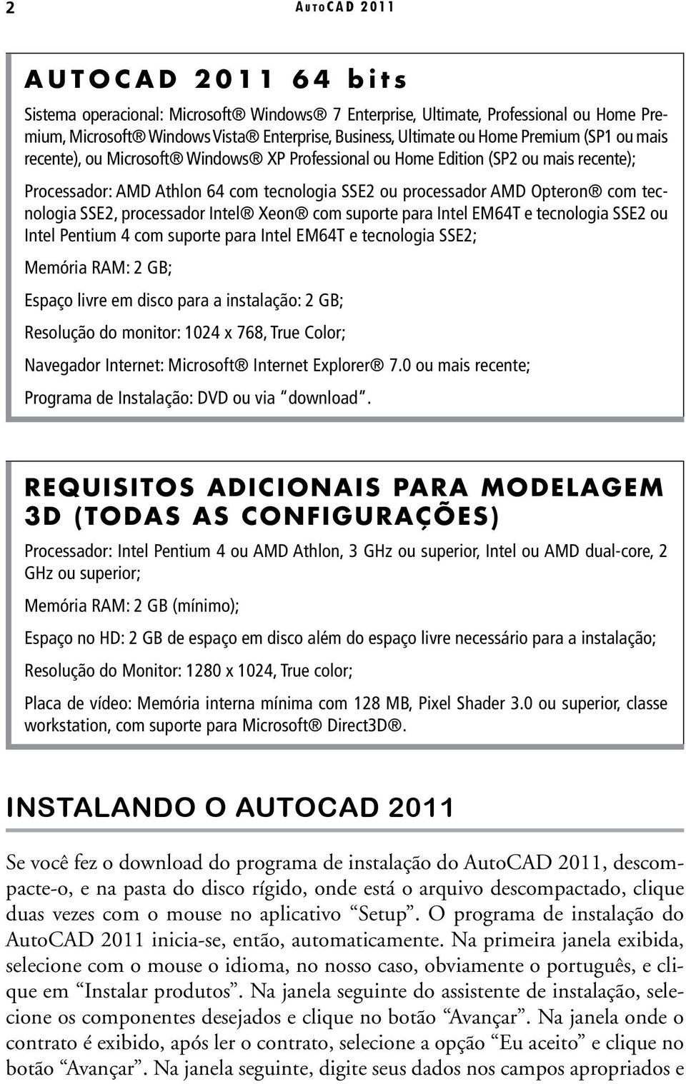 SSE2, processador Intel Xeon com suporte para Intel EM64T e tecnologia SSE2 ou Intel Pentium 4 com suporte para Intel EM64T e tecnologia SSE2; Memória RAM: 2 GB; Espaço livre em disco para a