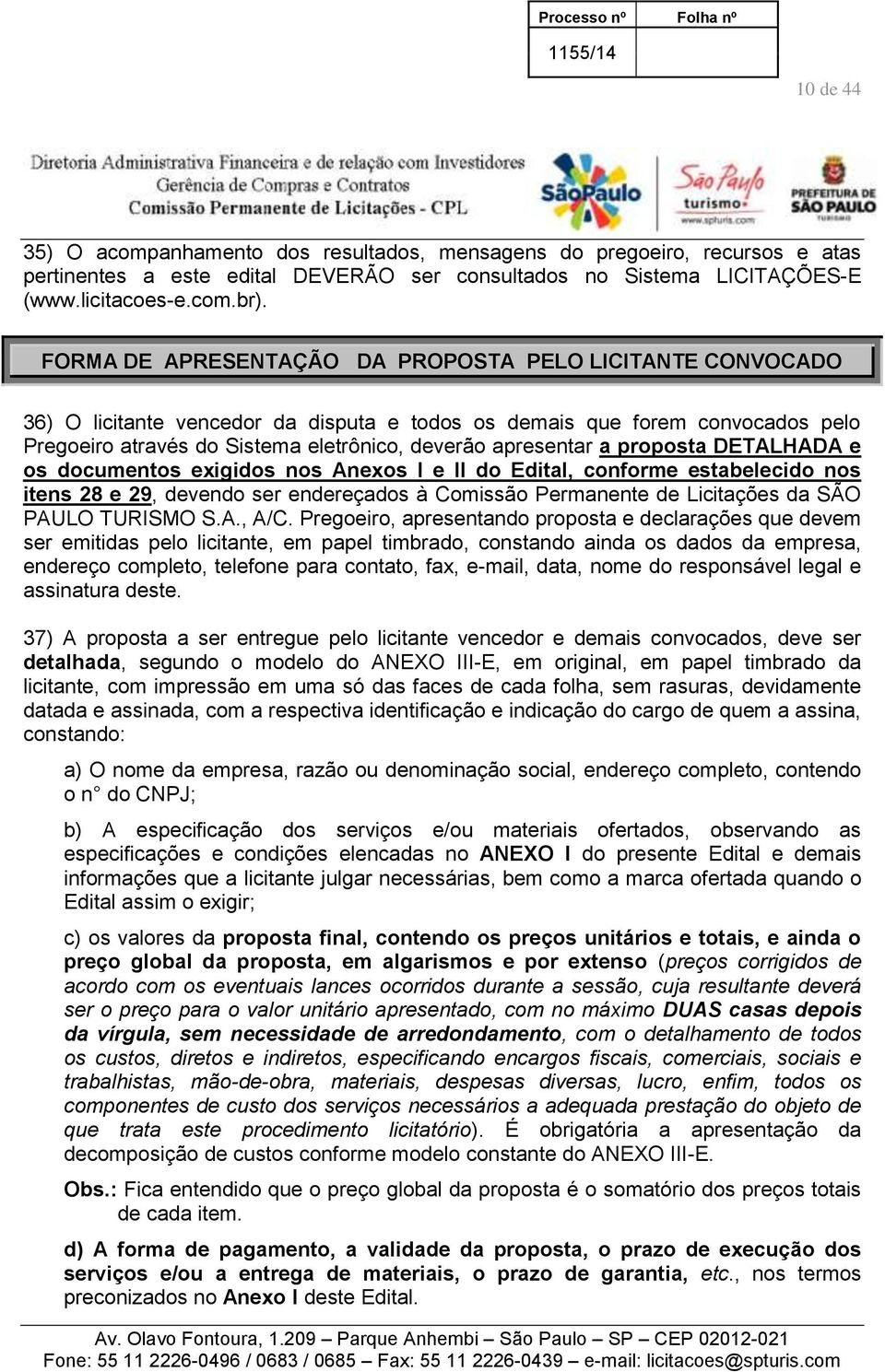 a proposta DETALHADA e os documentos exigidos nos Anexos I e II do Edital, conforme estabelecido nos itens 28 e 29, devendo ser endereçados à Comissão Permanente de Licitações da SÃO PAULO TURISMO S.