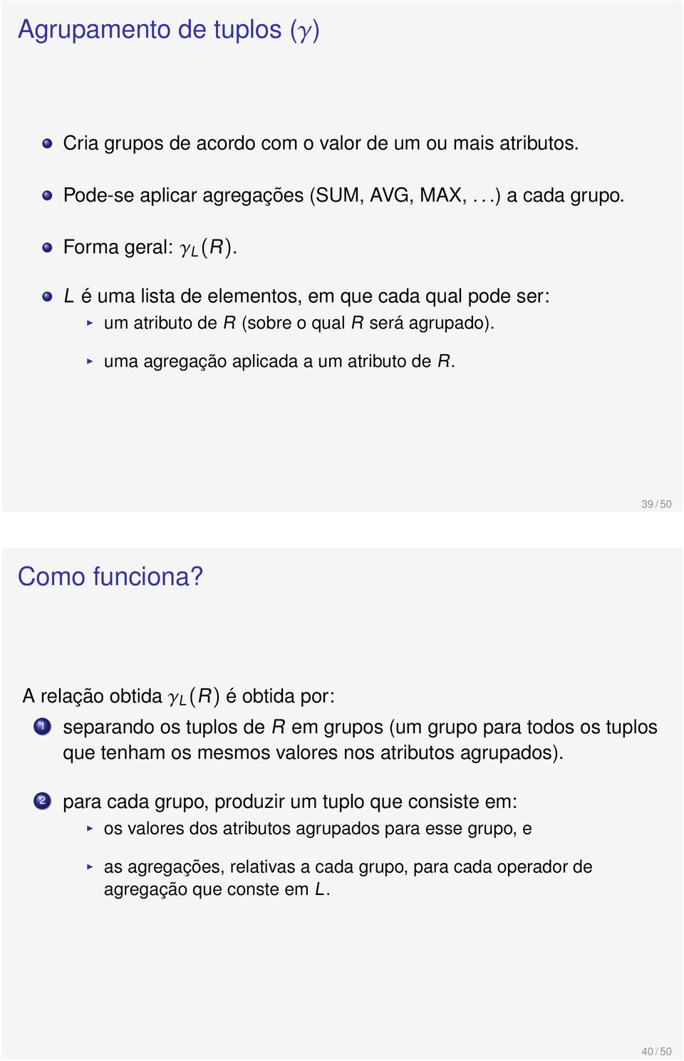 A relação obtida γ L (R) é obtida por: 1 separando os tuplos de R em grupos (um grupo para todos os tuplos que tenham os mesmos valores nos atributos agrupados).