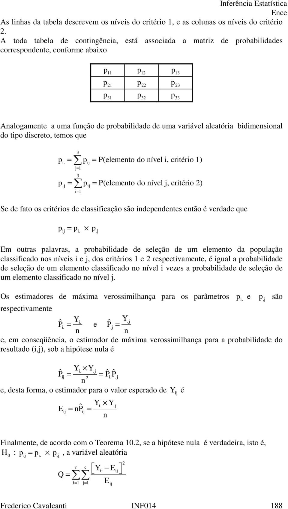 discreto, temos que = = P(elemento do nível i, critério ) i. i = = = P(elemento do nível, critério ). i i= Se de fato os critérios de classificação são indeendentes então é verdade que i = i.