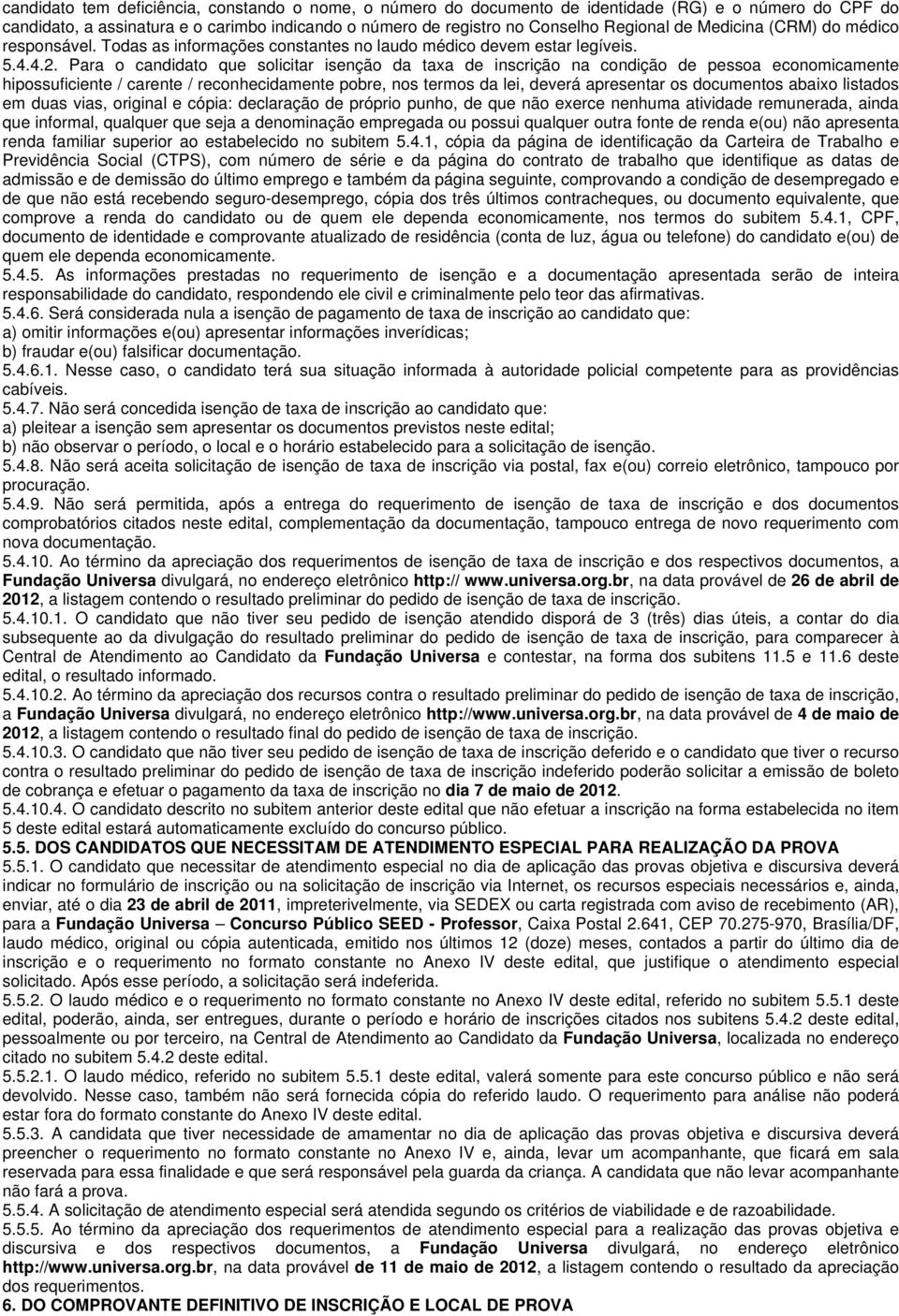 Para o candidato que solicitar isenção da taxa de inscrição na condição de pessoa economicamente hipossuficiente / carente / reconhecidamente pobre, nos termos da lei, deverá apresentar os documentos