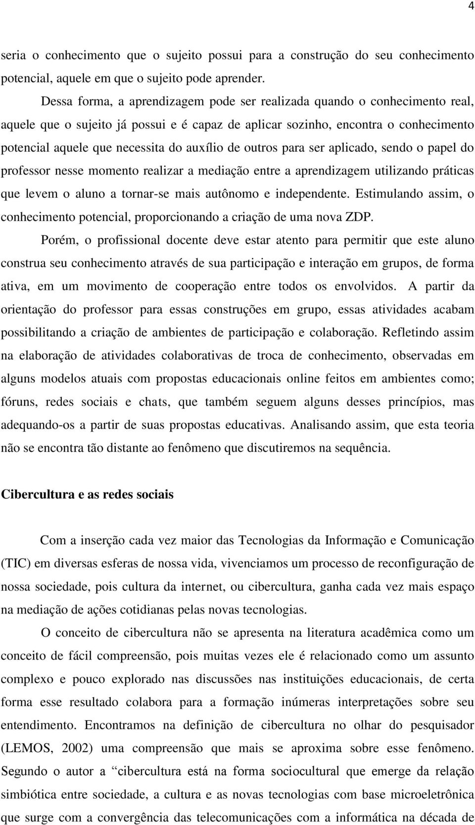 auxílio de outros para ser aplicado, sendo o papel do professor nesse momento realizar a mediação entre a aprendizagem utilizando práticas que levem o aluno a tornar-se mais autônomo e independente.