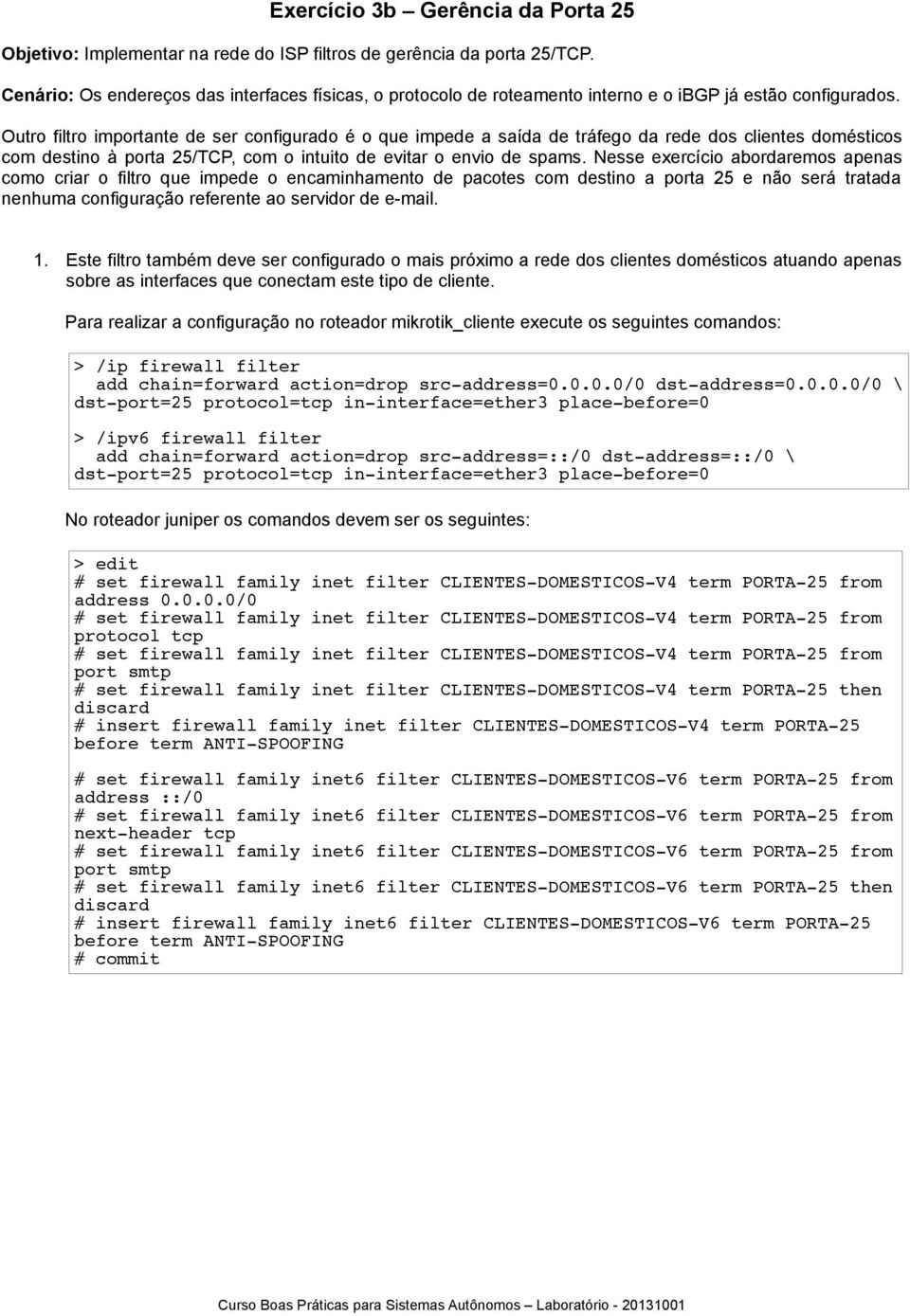 Outro filtro importante de ser configurado é o que impede a saída de tráfego da rede dos clientes domésticos com destino à porta 25/TCP, com o intuito de evitar o envio de spams.