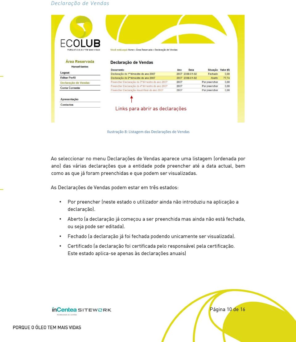 As Declarações de Vendas pdem estar em três estads: Pr preencher (neste estad utilizadr ainda nã intrduziu na aplicaçã a declaraçã).