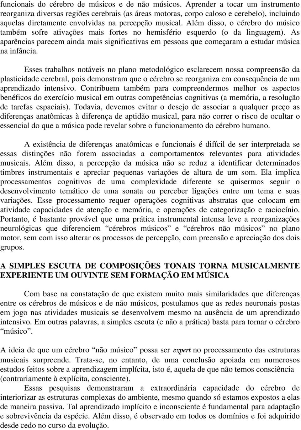 Além disso, o cérebro do músico também sofre ativações mais fortes no hemisfério esquerdo (o da linguagem).