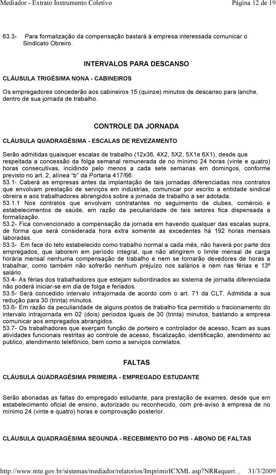 CONTROLE DA JORNADA CLÁUSULA QUADRAGÉSIMA - ESCALAS DE REVEZAMENTO Serão admitidas quaisquer escalas de trabalho (12x36, 4X2, 5X2, 5X1e 6X1), desde que respeitada a concessão da folga semanal