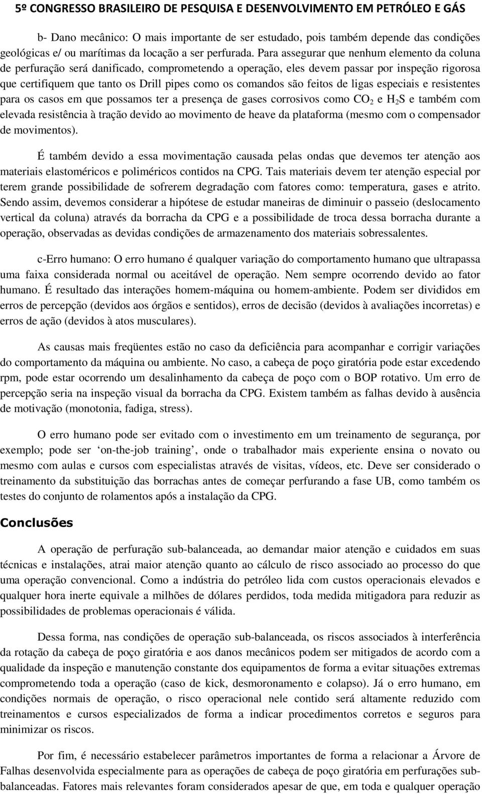 são feitos de ligas especiais e resistentes para os casos em que possamos ter a presença de gases corrosivos como CO 2 e H 2 S e também com elevada resistência à tração devido ao movimento de heave