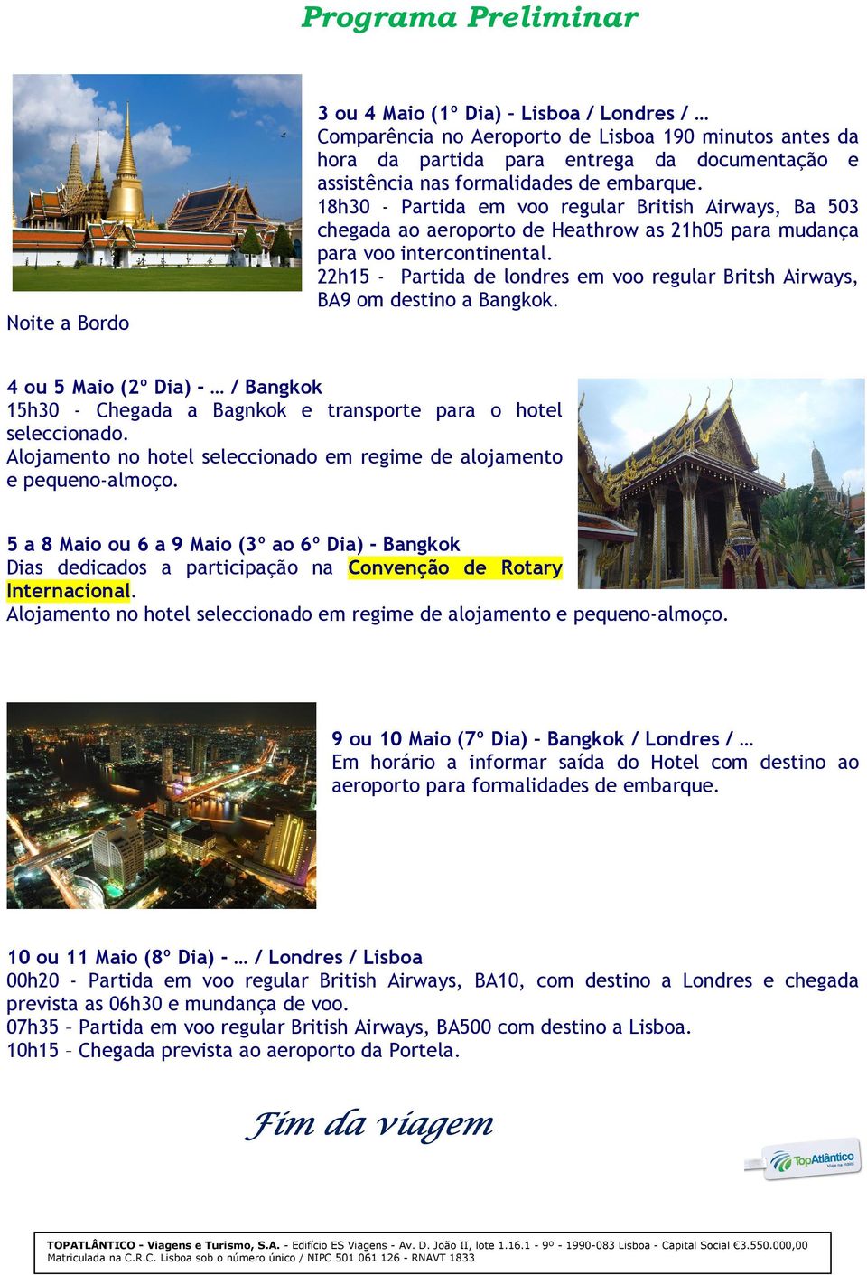 22h15 - Partida de londres em voo regular Britsh Airways, BA9 om destino a Bangkok. 4 ou 5 Maio (2º Dia) - / Bangkok 15h30 - Chegada a Bagnkok e transporte para o hotel seleccionado.