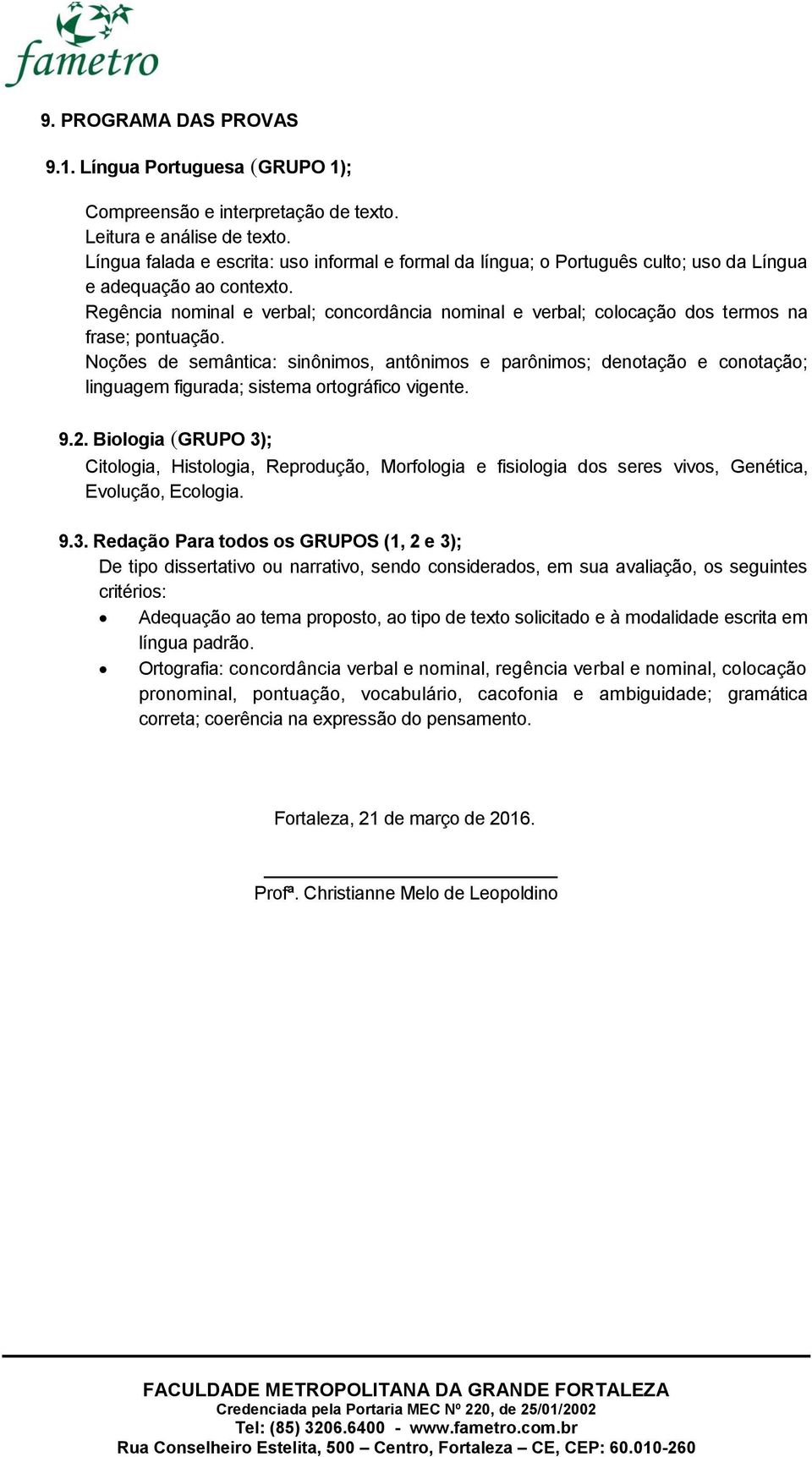 Regência nominal e verbal; concordância nominal e verbal; colocação dos termos na frase; pontuação.