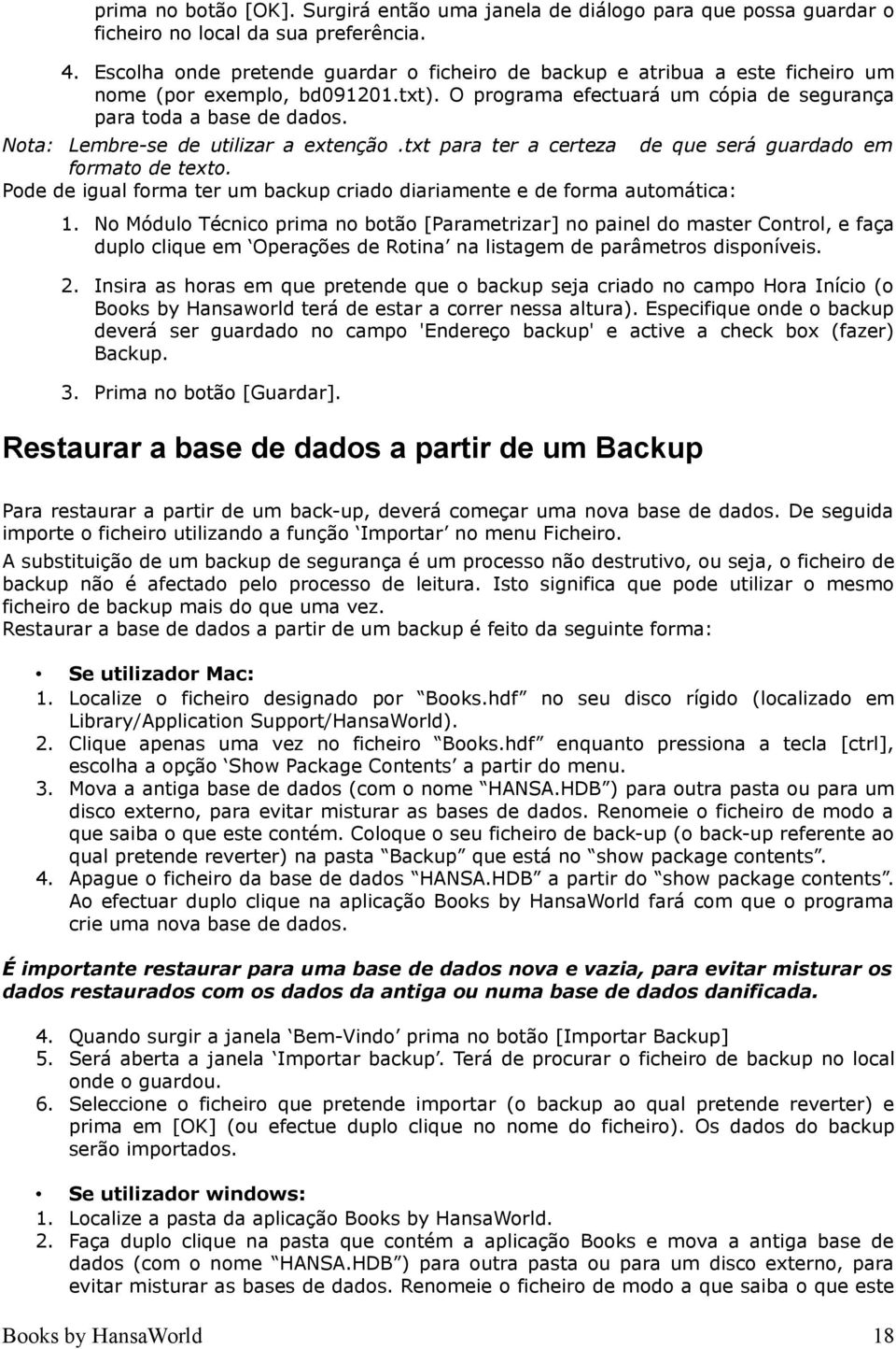 Nota: Lembre-se de utilizar a extenção.txt para ter a certeza de que será guardado em formato de texto. Pode de igual forma ter um backup criado diariamente e de forma automática: 1.