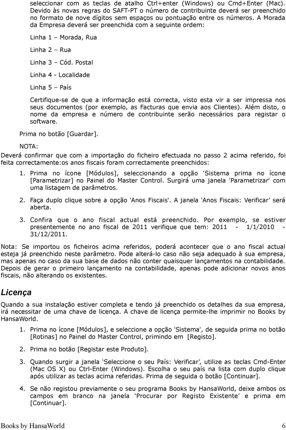 A Morada da Empresa deverá ser preenchida com a seguinte ordem: Linha 1 Morada, Rua Linha 2 Rua Linha 3 Cód.