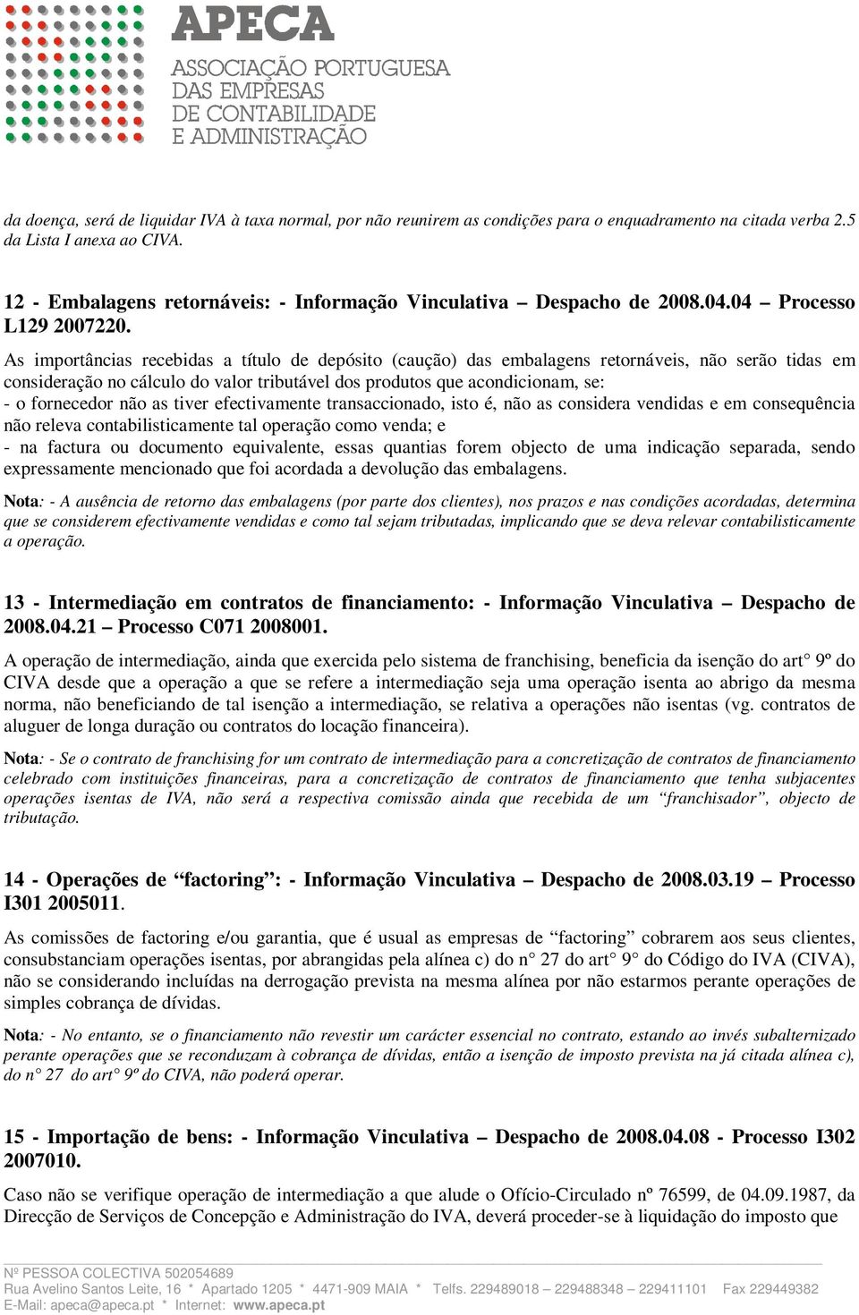 As importâncias recebidas a título de depósito (caução) das embalagens retornáveis, não serão tidas em consideração no cálculo do valor tributável dos produtos que acondicionam, se: - o fornecedor