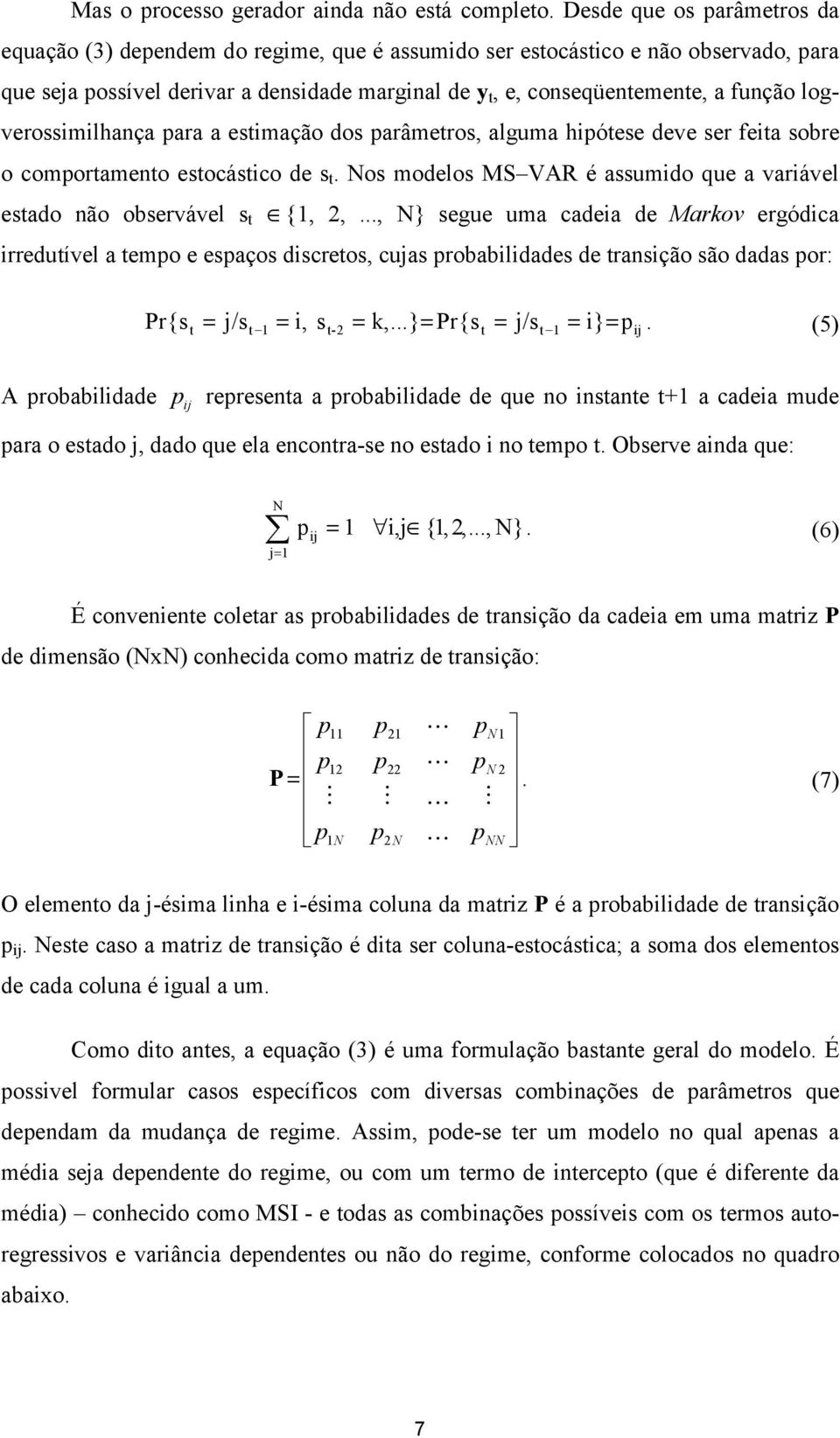 logverossimilhança para a esimação dos parâmeros, alguma hipóese deve ser feia sobre o comporameno esocásico de s. Nos modelos MS VAR é assumido que a variável esado não observável s {1, 2,.