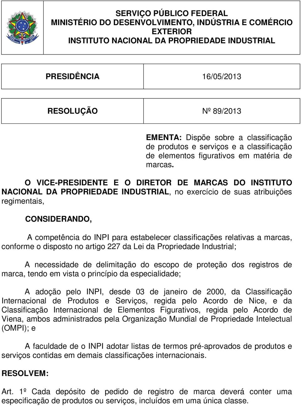 O VICE-PRESIDENTE E O DIRETOR DE MARCAS DO INSTITUTO NACIONAL DA PROPRIEDADE INDUSTRIAL, no exercício de suas atribuições regimentais, CONSIDERANDO, A competência do INPI para estabelecer