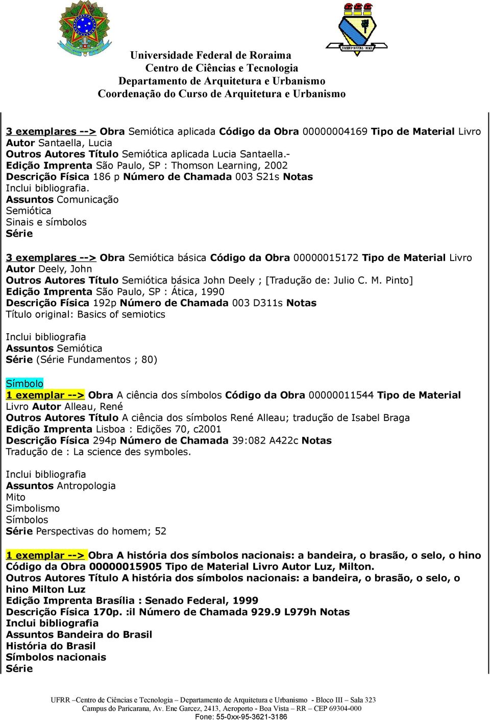 Assuntos Comunicação Sinais e símbolos 3 exemplares --> Obra básica Código da Obra 00000015172 Tipo de Material Livro Autor Deely, John Outros Autores Título básica John Deely ; [Tradução de: Julio C.