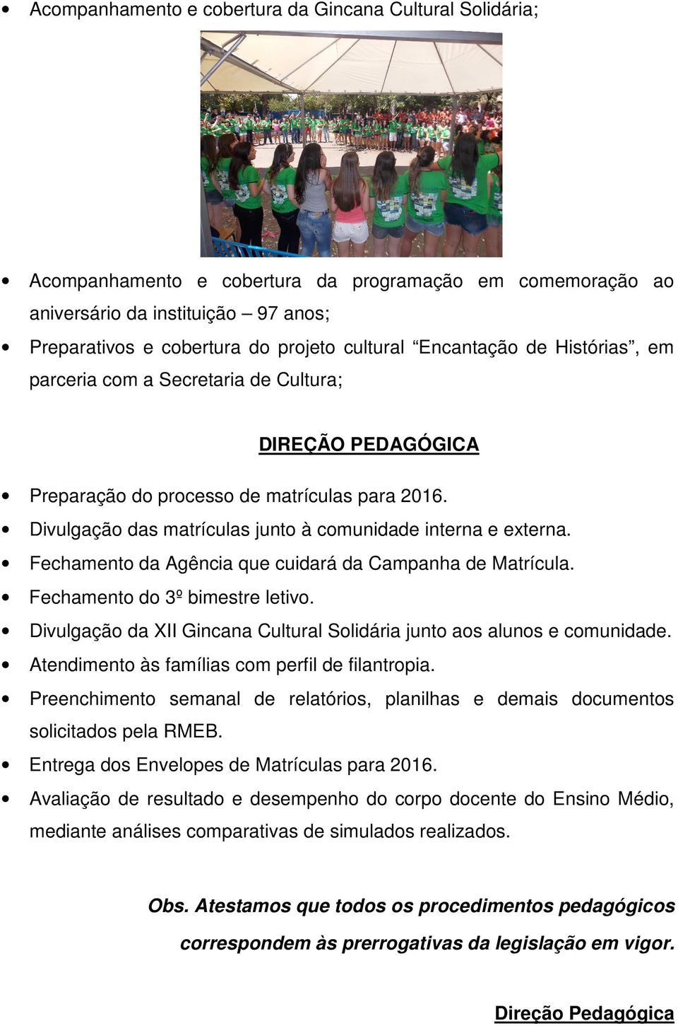 Fechamento da Agência que cuidará da Campanha de Matrícula. Fechamento do 3º bimestre letivo. Divulgação da XII Gincana Cultural Solidária junto aos alunos e comunidade.