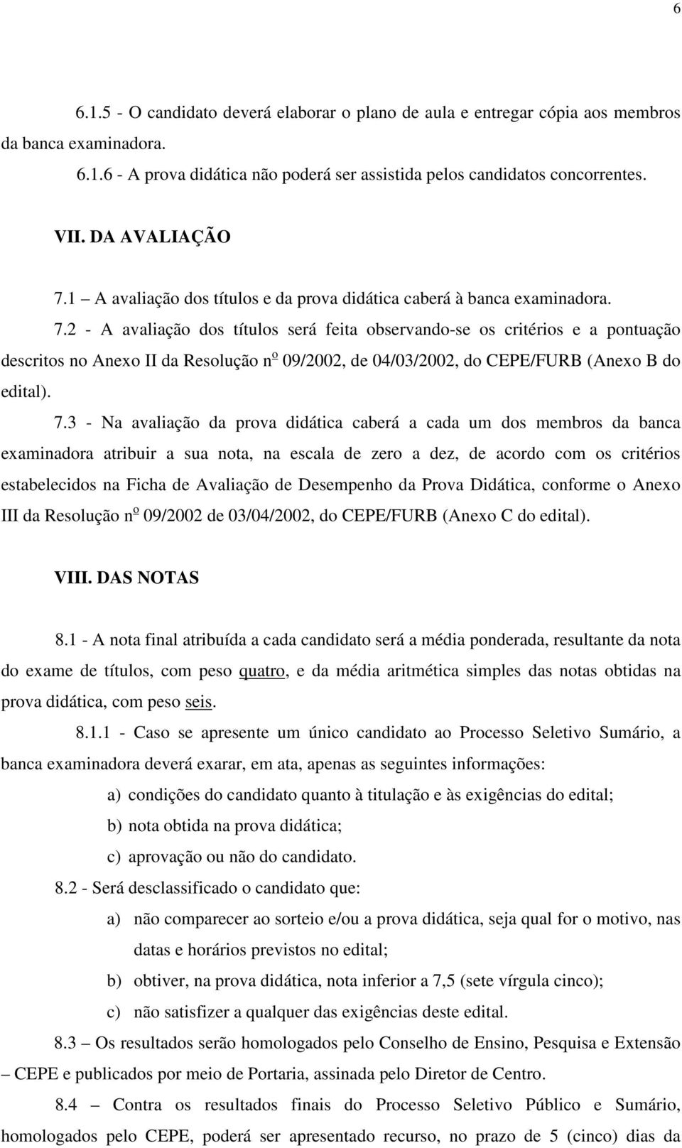 7.3 - Na avaliação da prova didática caberá a cada um dos membros da banca examinadora atribuir a sua nota, na escala de zero a dez, de acordo com os critérios estabelecidos na Ficha de Avaliação de