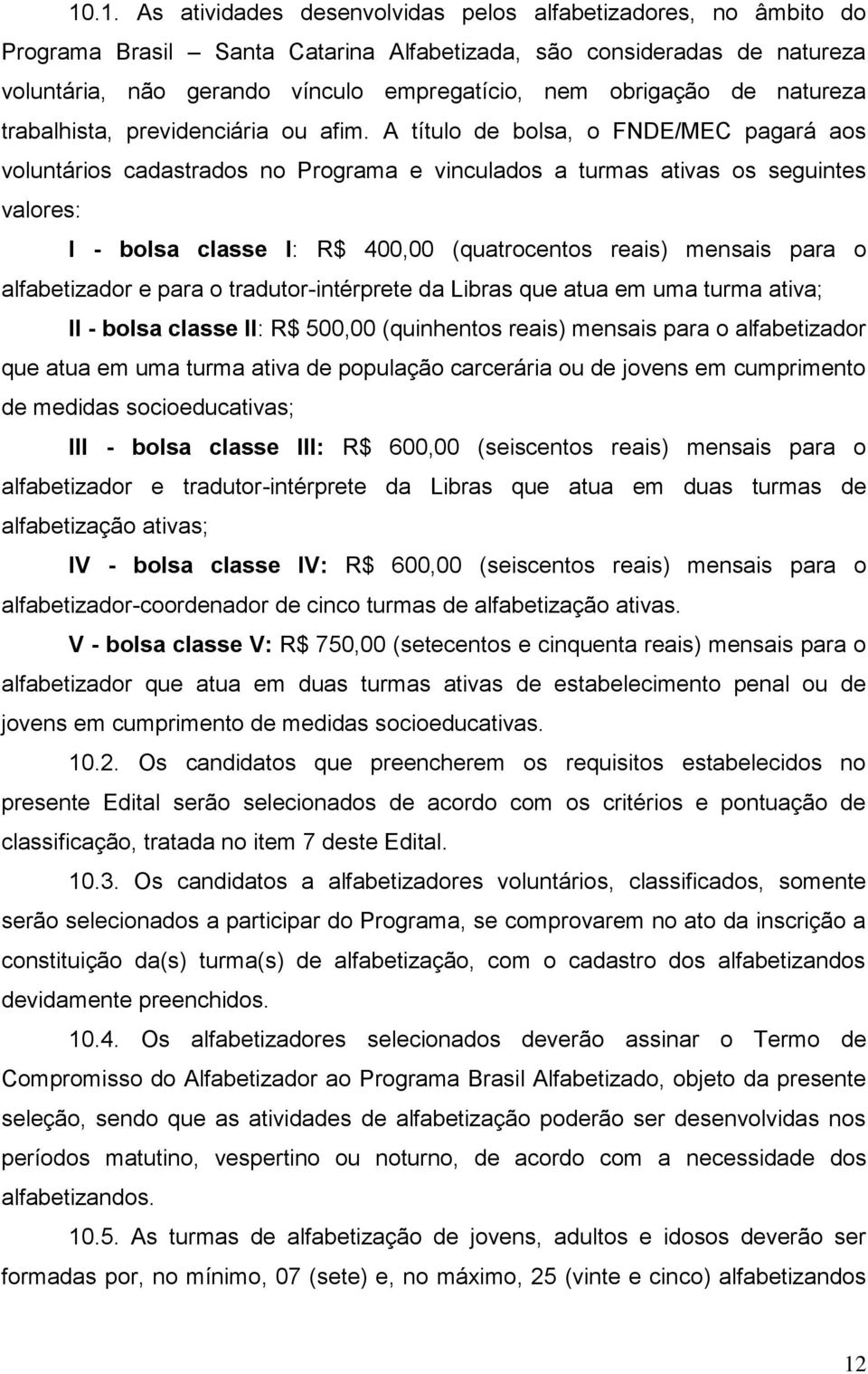 A título de bolsa, o FNDE/MEC pagará aos voluntários cadastrados no Programa e vinculados a turmas ativas os seguintes valores: I - bolsa classe I: R$ 400,00 (quatrocentos reais) mensais para o