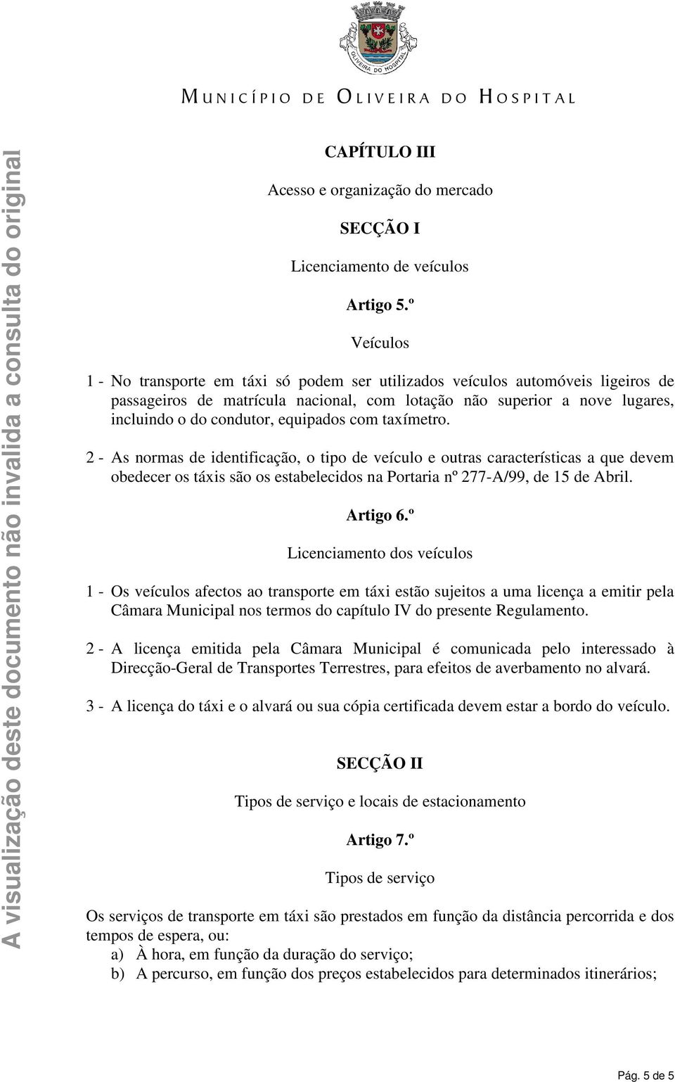 equipados com taxímetro. 2 - As normas de identificação, o tipo de veículo e outras características a que devem obedecer os táxis são os estabelecidos na Portaria nº 277-A/99, de 15 de Abril.