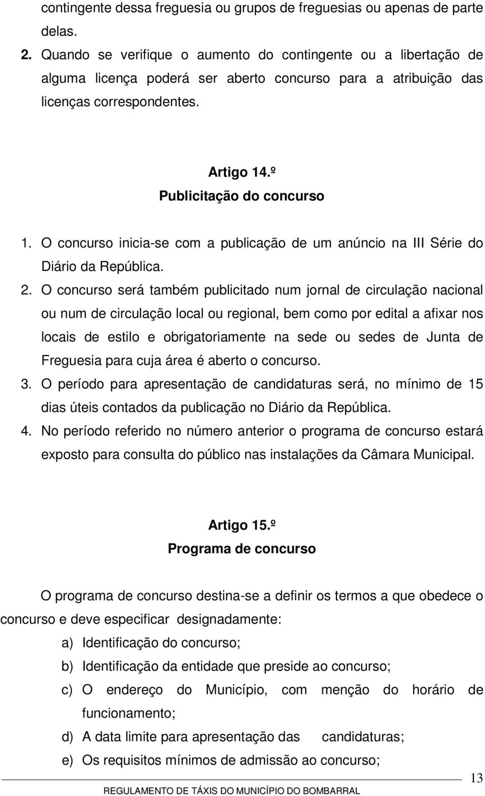 O concurso inicia-se com a publicação de um anúncio na III Série do Diário da República. 2.